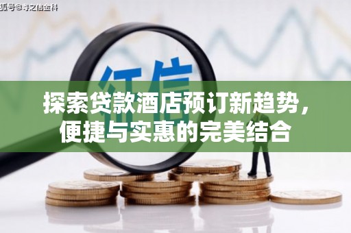 茶山探索贷款酒店预订新趋势，便捷与实惠的完美结合