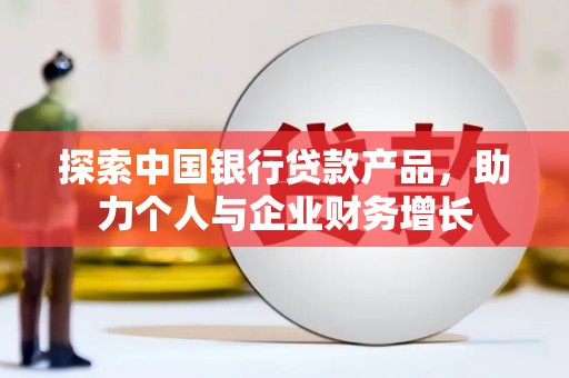 茶山探索中国银行贷款产品，助力个人与企业财务增长