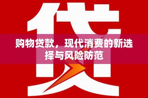 茶山购物贷款，现代消费的新选择与风险防范