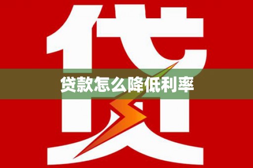 茶山贷款怎么降低利率