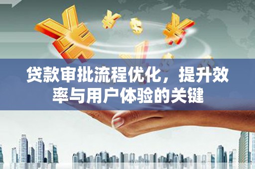 茶山贷款审批流程优化，提升效率与用户体验的关键