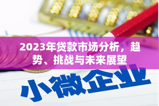 茶山2023年贷款市场分析，趋势、挑战与未来展望
