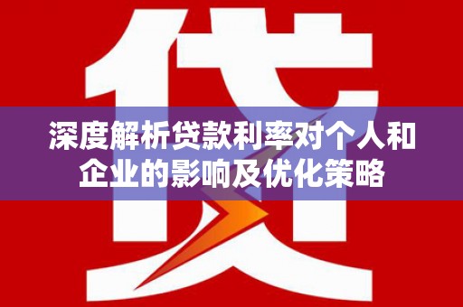 茶山深度解析贷款利率对个人和企业的影响及优化策略