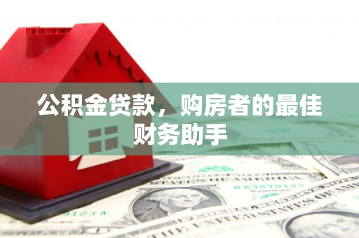 茶山公积金贷款，购房者的最佳财务助手