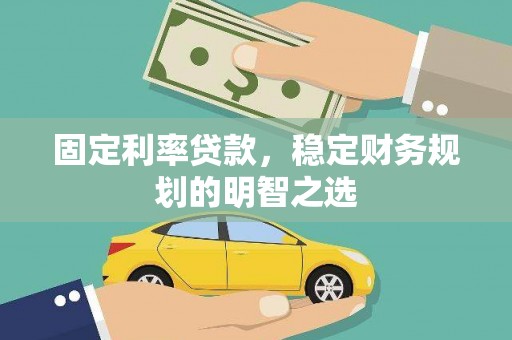 茶山固定利率贷款，稳定财务规划的明智之选
