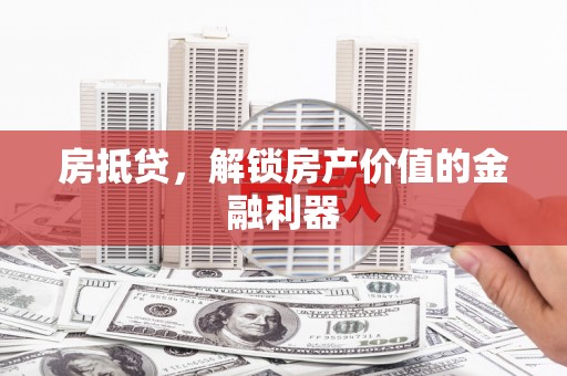 茶山房抵贷，解锁房产价值的金融利器