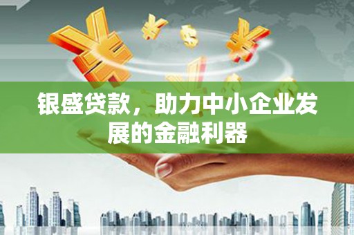 茶山银盛贷款，助力中小企业发展的金融利器