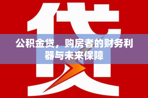 茶山公积金贷，购房者的财务利器与未来保障