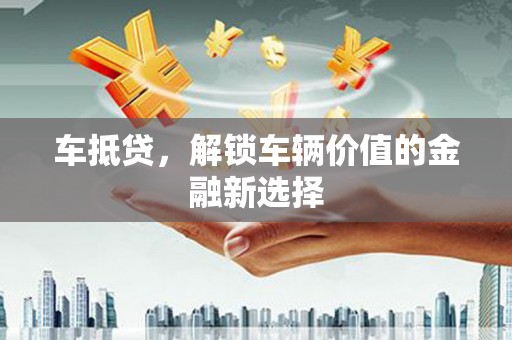 茶山车抵贷，解锁车辆价值的金融新选择