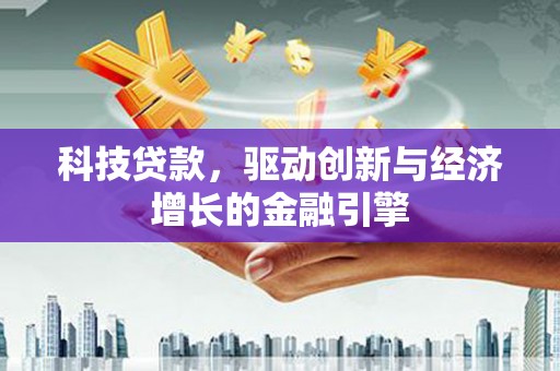 茶山科技贷款，驱动创新与经济增长的金融引擎