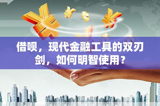 茶山借呗，现代金融工具的双刃剑，如何明智使用？