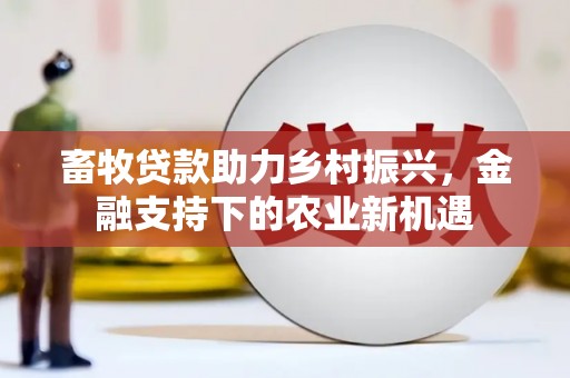 茶山畜牧贷款助力乡村振兴，金融支持下的农业新机遇