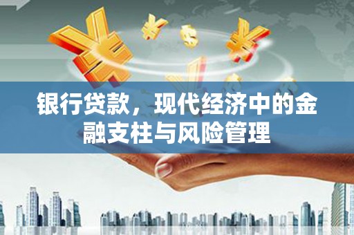 茶山银行贷款，现代经济中的金融支柱与风险管理