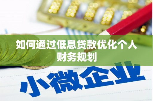 茶山如何通过低息贷款优化个人财务规划