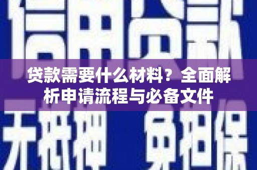 茶山贷款需要什么材料？全面解析申请流程与必备文件