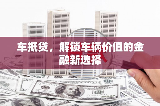 茶山车抵贷，解锁车辆价值的金融新选择