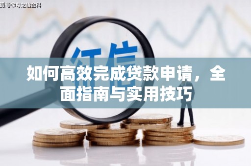 茶山如何高效完成贷款申请，全面指南与实用技巧