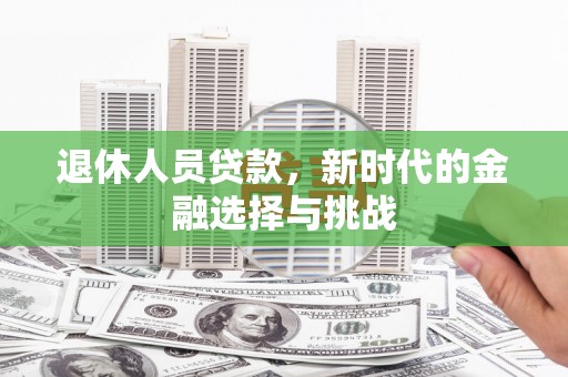 茶山退休人员贷款，新时代的金融选择与挑战