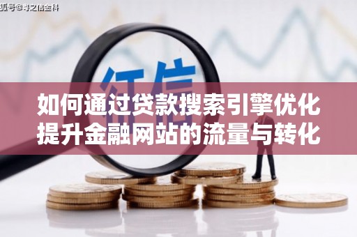 茶山如何通过贷款搜索引擎优化提升金融网站的流量与转化率