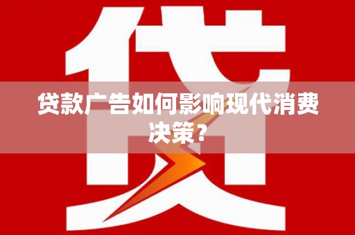 茶山贷款广告如何影响现代消费决策？