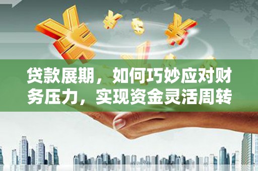 茶山贷款展期，如何巧妙应对财务压力，实现资金灵活周转