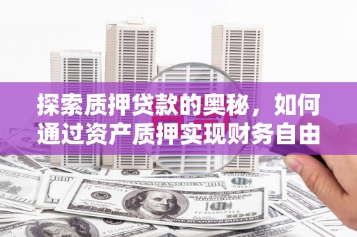 茶山探索质押贷款的奥秘，如何通过资产质押实现财务自由