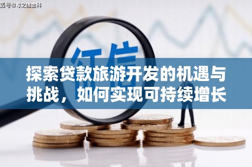 茶山探索贷款旅游开发的机遇与挑战，如何实现可持续增长