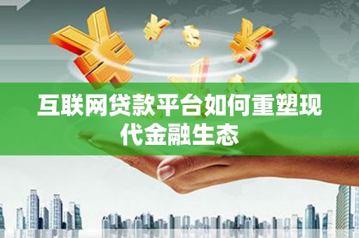 茶山互联网贷款平台如何重塑现代金融生态