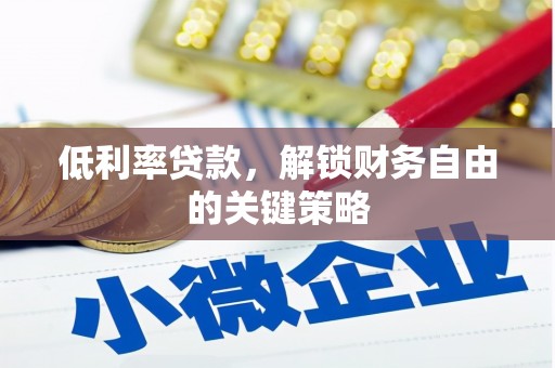 茶山低利率贷款，解锁财务自由的关键策略