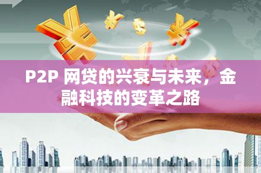 茶山P2P 网贷的兴衰与未来，金融科技的变革之路