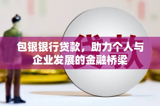 茶山包银银行贷款，助力个人与企业发展的金融桥梁