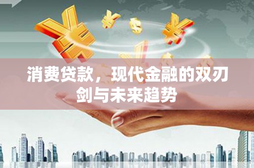 茶山消费贷款，现代金融的双刃剑与未来趋势