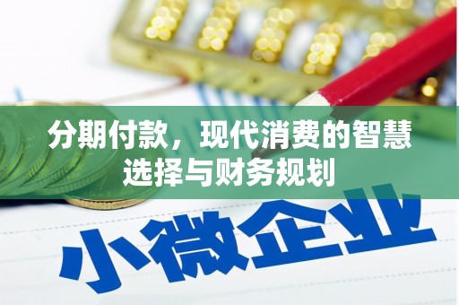 茶山分期付款，现代消费的智慧选择与财务规划