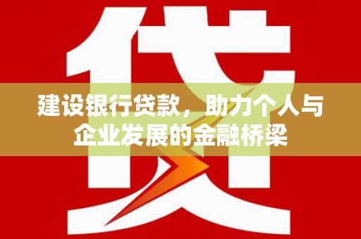 茶山建设银行贷款，助力个人与企业发展的金融桥梁
