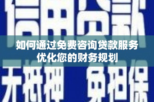 茶山如何通过免费咨询贷款服务优化您的财务规划