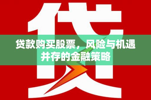 茶山贷款购买股票，风险与机遇并存的金融策略