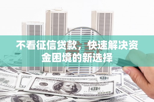 茶山不看征信贷款，快速解决资金困境的新选择