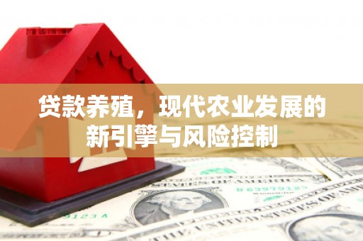 茶山贷款养殖，现代农业发展的新引擎与风险控制