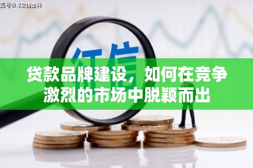 茶山贷款品牌建设，如何在竞争激烈的市场中脱颖而出