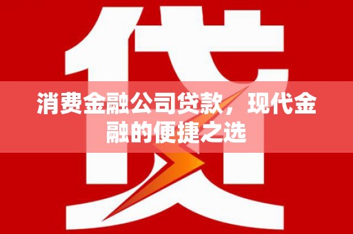 茶山消费金融公司贷款，现代金融的便捷之选