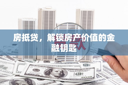 茶山房抵贷，解锁房产价值的金融钥匙