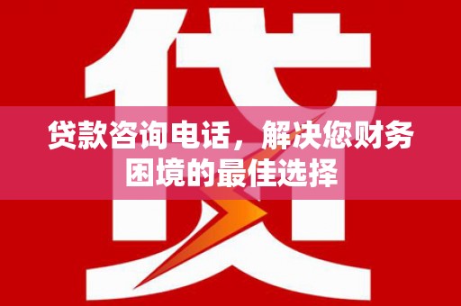 茶山贷款咨询电话，解决您财务困境的最佳选择
