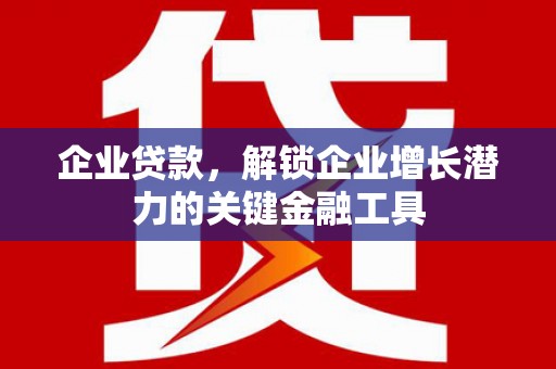 茶山企业贷款，解锁企业增长潜力的关键金融工具
