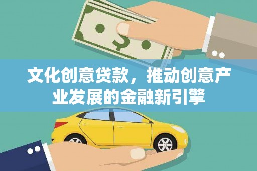 茶山文化创意贷款，推动创意产业发展的金融新引擎