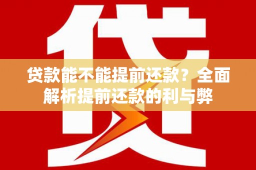 茶山贷款能不能提前还款？全面解析提前还款的利与弊