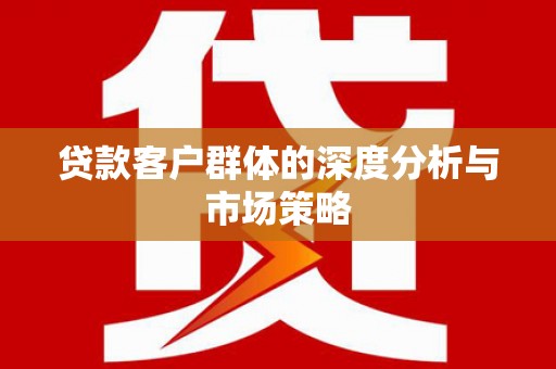 茶山贷款客户群体的深度分析与市场策略