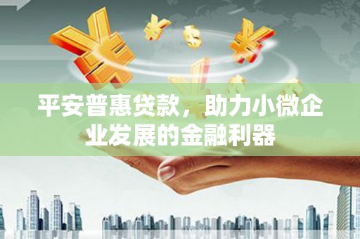 茶山平安普惠贷款，助力小微企业发展的金融利器