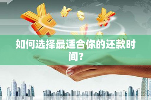 茶山如何选择最适合你的还款时间？
