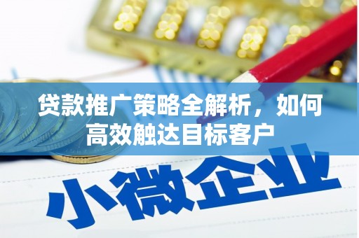 茶山贷款推广策略全解析，如何高效触达目标客户