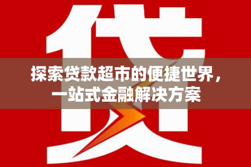 茶山探索贷款超市的便捷世界，一站式金融解决方案